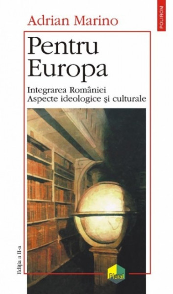 Adrian Marino - Pentru Europa. Integrarea Romaniei. Aspecte ideologice si culturale