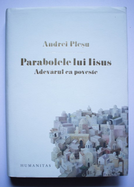 Andrei Plesu - Parabolele lui Iisus. Adevarul ca poveste (editie hardcover)