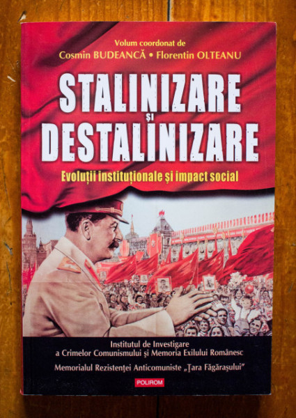 Cosmin Budeanca, Florentin Olteanu (coord.) - Stalinizare si destalinizare. Evolutii institutionale si impact social