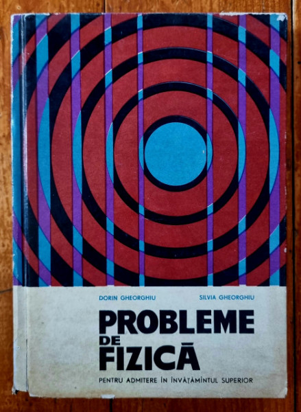 Dorin Gheorghiu, Silvia Gheorghiu - Probleme de fizica (pentru admitere in invatamantul superior) (editie hardcover)