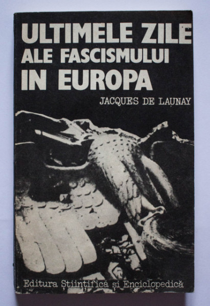 Jacques de Launay - Ultimele zile ale fascismului in Europa