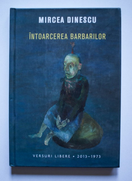 Mircea Dinescu - Intoarcerea barbarilor. Versuri libere (2013-1973) (editie hardcover)