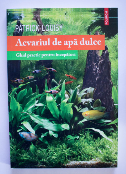 Patrick Louisy - Acvariul de apa dulce. Ghid practic pentru incepatori