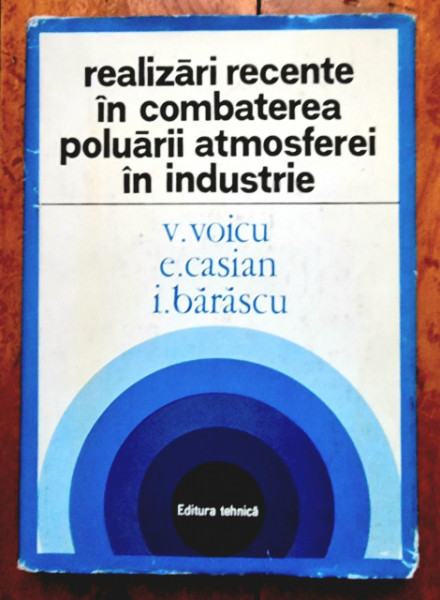 V. Voicu, E. Casian, I. Barascu - Realizari recente in combaterea poluarii atmosferice in industrie (editie hardcover)