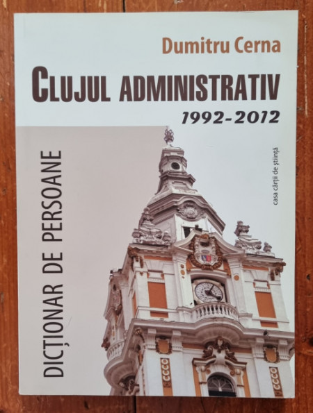 Dumitru Cerna - Clujul administrativ (1992-2012). Dictionar de persoane