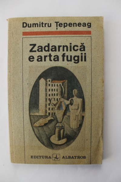 Dumitru Tepeneag - Zadarnica e arta fugii