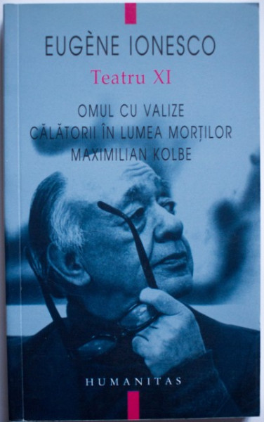 Eugene Ionesco - Teatru XI. Omul cu valize. Calatorii in lumea mortilor. Maximilian Kolbe