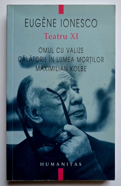 Eugene Ionesco - Teatru XI. Omul cu valize. Calatorii in lumea mortilor. Maximilian Kolbe