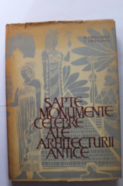 G. Chitulescu, T. Chitulescu - Sapte monumente celebre ale arhitecturii antice (editie hardcover)