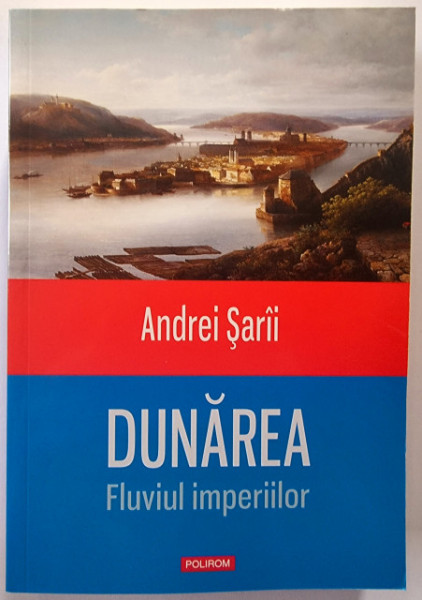 Andrei Saraii - Dunarea. Fluviul imperiilor