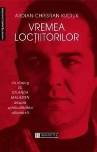 Ardian-Christian Kuciuk - Vremea loctiitorilor. Un dialog cu Iolanda Malamen despre spiritualitatea albaneza