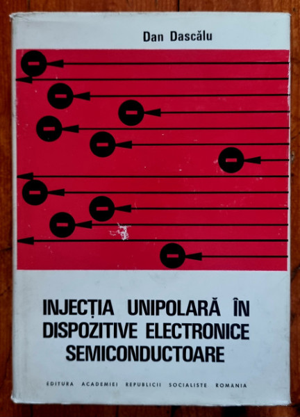 Dan Dascalu - Injectia unipolara in dispozitive electronice semiconductoare (editie hardcover)