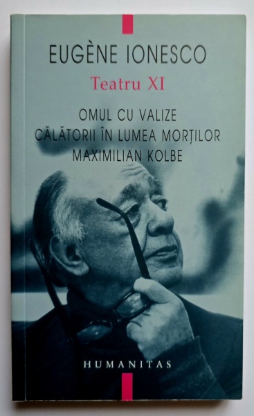 Eugene Ionesco - Teatru XI. Omul cu valize. Calatorii in lumea mortilor. Maximilian Kolbe