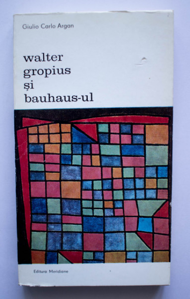 Giulio Carlo Argan - Walter Gropius si bauhaus-ul