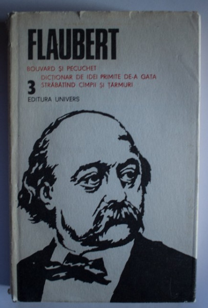 Gustave Flaubert - Opere 3 (Bouvard si Pecuchet. Dictionar de idei primite de-a gata. Strabatand campii si tarmuri) (editie hardcover)