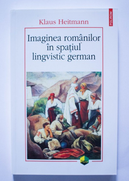Klaus Heitmann - Imaginea romanilor in spatiul lingvistic german (1775-1918. Un studiu imagologic)
