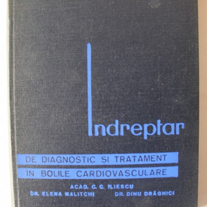 Acad. C. C. Iliescu, Dr. Elena Malitchi, Dr. Dinu Draghici - Indreptar de diagnostic si tratament in bolile cardiovasculare (editie hardcover)