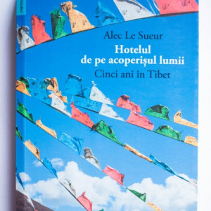 Alec Le Sueur - Hotelul de pe acoperisul lumii. Cinci ani in Tibet