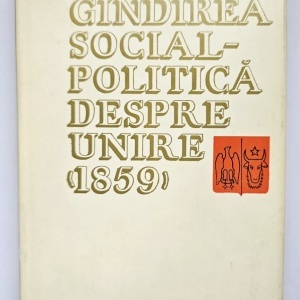Colectiv autori - Gandirea social-politica despre Unire (1859). Culegere (editie hardcover)