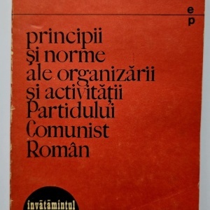Colectiv autori - Principii si norme ale organizarii si activitatii Partidului Comunist Roman