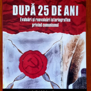 Cosmin Budeanca, Florentin Olteanu (coord.) - Dupa 25 de ani. Evaluari si reevaluari istoriografice privind comunismul