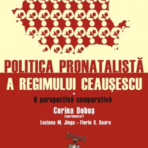 Cristina Roman, Corina Dobos (Palasan) (coord.), Luciana M. Jinga, Florin S. Soare - Politica pronatalista a regimului Ceausescu (2 vol.) (O perspectiva comparativa. Institutii si practici)