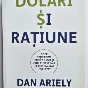 Dan Ariely, Jeff Kreisler - Dolari si ratiune. De ce intelegem gresit banii si cum putem sa-i cheltuim mai intelept?