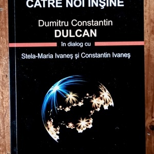 Dumitru Constantin Dulcan in dialog cu Stela-Maria Ivanes si Constantin Ivanes - Catre noi insine