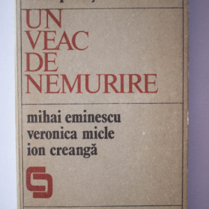 Irina Petras - Un veac de nemurire. Mihai Eminescu. Veronica Micle. Ion Creanga