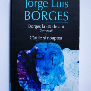 Jorge Luis Borges - Borges la 80 de ani. Conversatii. Cartile si noaptea (editie hardcover)