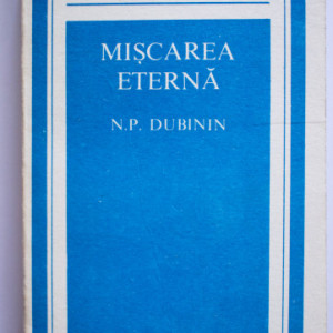 N. P. Dubinin - Miscarea eterna. Eroul cartii mele: genetica