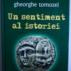 Nichita Stanescu, Gheorghe Tomozei - Un sentiment al istoriei (editie hardcover)