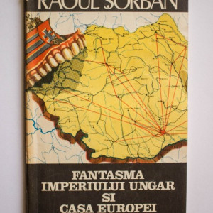 Raoul Sorban - Fantasma Imperiului Ungar si Casa Europei
