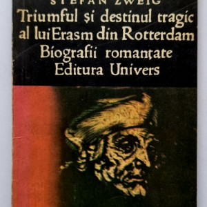 Stefan Zweig - Triumful si destinul tragic al lui Erasm din Rotterdam. Biografii romantate