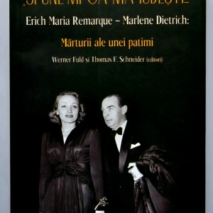 Werner Fuld, Thomas F. Scheider (ed.) - ”Spune-mi ca ma iubesti...” Erich Maria Remarque - Marlene Dietrich: Marturii ale unei patimi