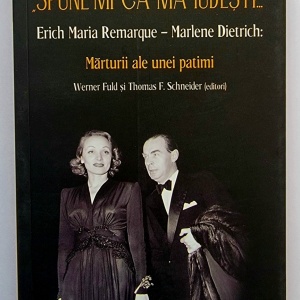 Werner Fuld, Thomas F. Scheider (ed.) - ”Spune-mi ca ma iubesti...” Erich Maria Remarque - Marlene Dietrich: Marturii ale unei patimi