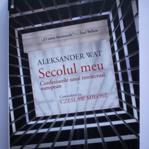Aleksander Wat, Czeslaw Milosz - Secolul meu. Confesiunile unui intelectual european. Convorbiri cu Czeslaw Milosz