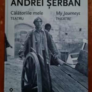 Andrei Serban - Calatoriile mele. Teatru / My Journeys. Theatre (editie hardcover, bilingva, cu autograf)