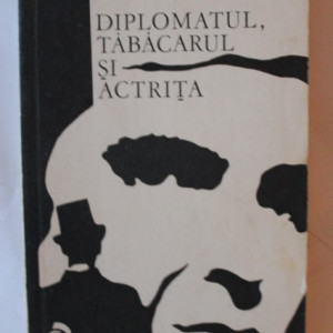 Carol Ardeleanu - Diplomatul, tabacarul si actrita