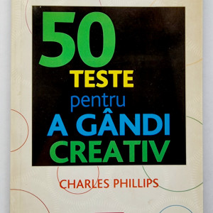 Charles Phillips - 50 teste pentru a gandi creativ