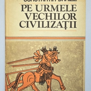 Constantin Daniel - Pe urmele vechilor civilizatii (editie hardcover)