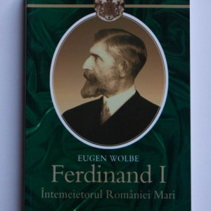 Eugen Wolbe - Ferdinand I. Intemeietorul Romaniei Mari