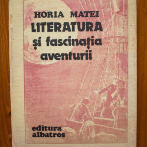 Horia Matei - Literatura si fascinatia aventurii (editie hardcover)