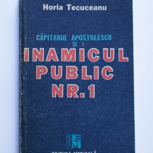Horia Tecuceanu - Capitanul Apostolescu si inamicul public nr. 1