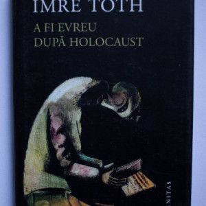 Imre Toth - A fi evreu dupa Holocaust (editie hardcover)
