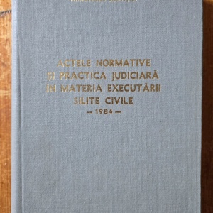 Ioan Hatmanu, Anatolie Arhip, Dumitru Vasilescu, George Dornescu - Actele normative si practica judiciara in materia executarii silite civile (1984) (editie hardcover)
