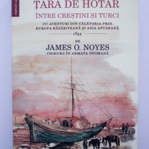 James O. Noyes - Romania, tara de hotar intre crestini si turci. Cu aventuri din calatoria prin Europa Rasariteana si Asia Apuseana
