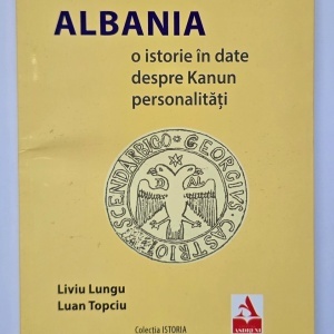 Liviu Lungu, Luan Topciu - Albania. O istorie in date. Despre Kanun. Personalitati