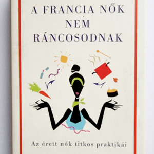 Mireille Guiliano - A francia nok nem rancosodnak (editie hardcover)