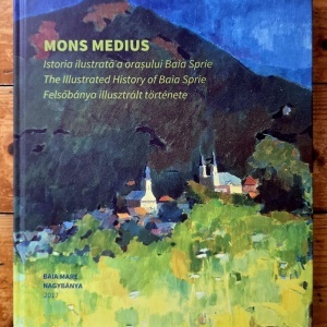 Mons Medius. Istoria ilustrata a orasului Baia Sprie / The Illustrated History of Baia Sprie / Felsobanya illusztralt tortenete (editie trilingva, hardcover)